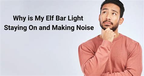 elf bar clicking noise|Why is My Elf Bar Light Staying on and Making Noise